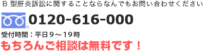 B 型肝炎訴訟に関することならなんでもお問い合わせください 0120-616-000