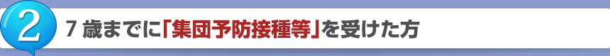 2.7歳までに「集団予防接種等」を受けた方