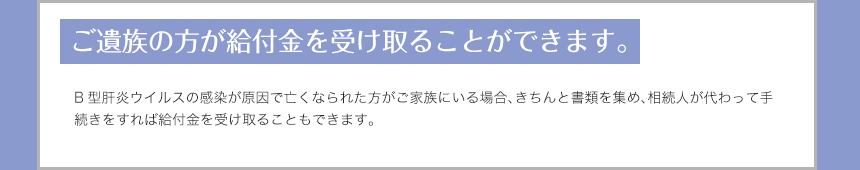 ご遺族の方が給付金を受け取ることができます。