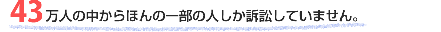 43万人の中からほんの一部の人しか訴訟していません。
