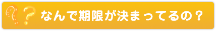 なんで期限が決まっているの？