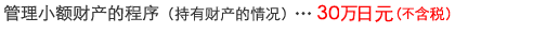 管理小额财产的程序（持有财产的情况）…31万5000日元（含税）