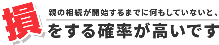 親の相続が開始するまでに何もしていないと、損をする可能性が高いです