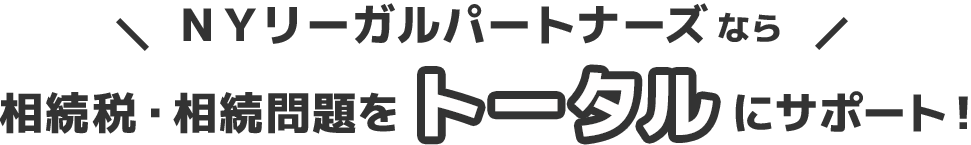 ＮＹリーガルパートナーズなら、相続税・相続問題をトータルにサポート！