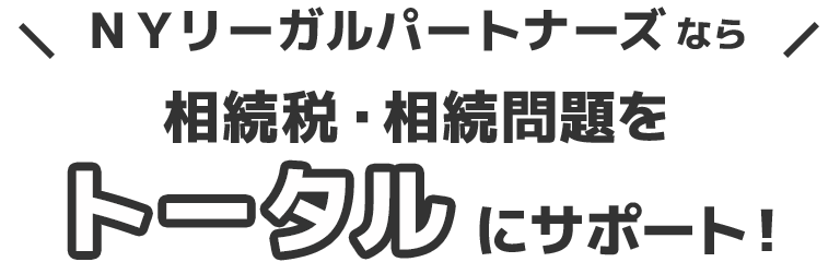 ＮＹリーガルパートナーズなら、相続税・相続問題をトータルにサポート！
