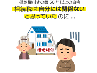 借地権付きの築50年以上の自宅　相続税は自分には関係ないと思っていたのに...