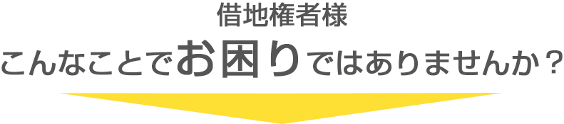 借地権者様・地主様こんなことでお困りではありませんか？